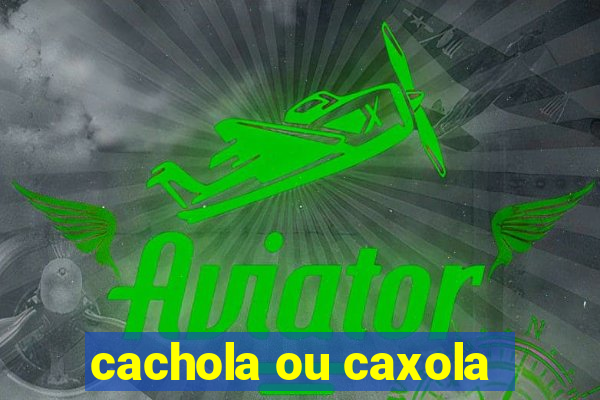 cachola ou caxola